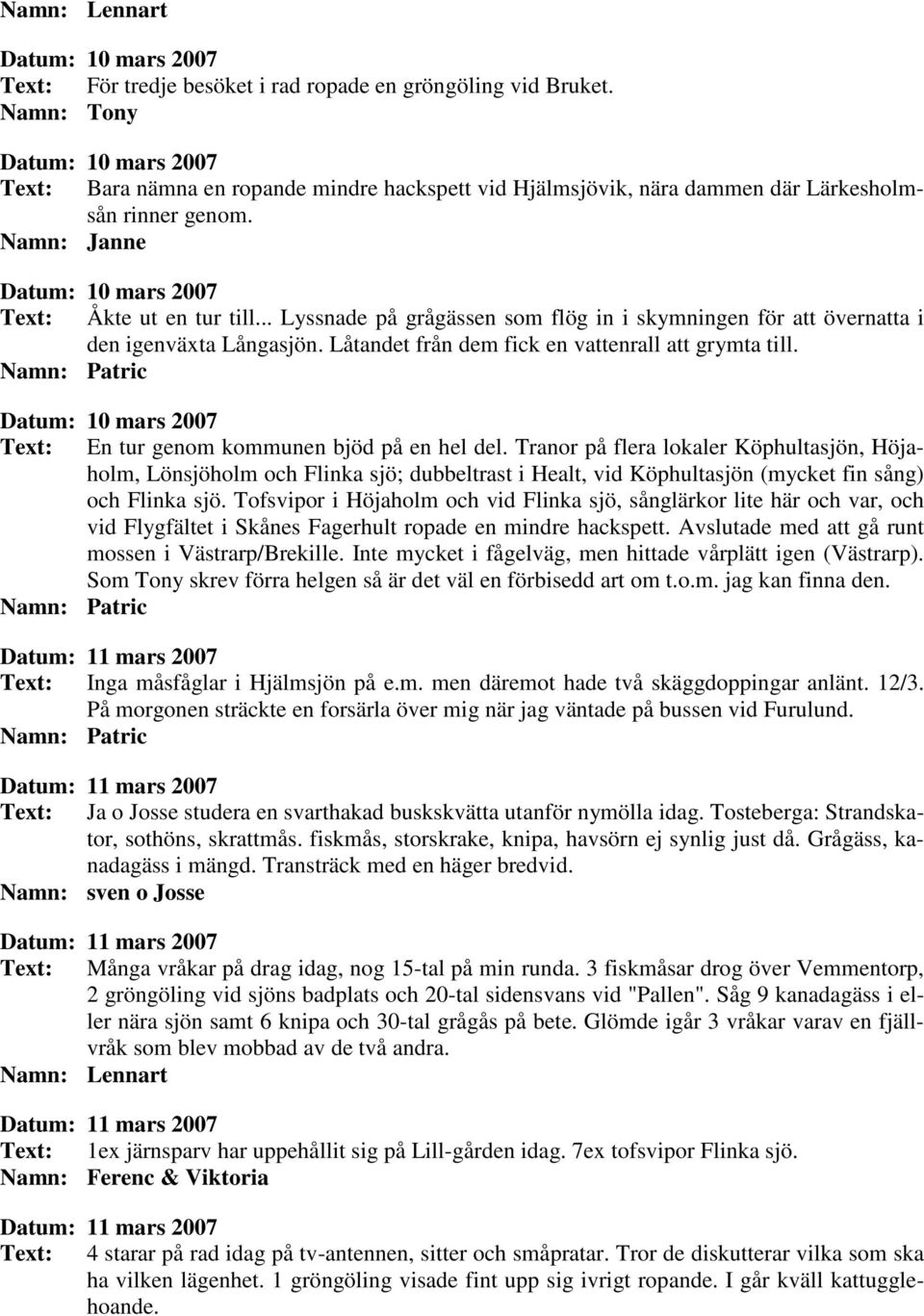 .. Lyssnade på grågässen som flög in i skymningen för att övernatta i den igenväxta Långasjön. Låtandet från dem fick en vattenrall att grymta till.