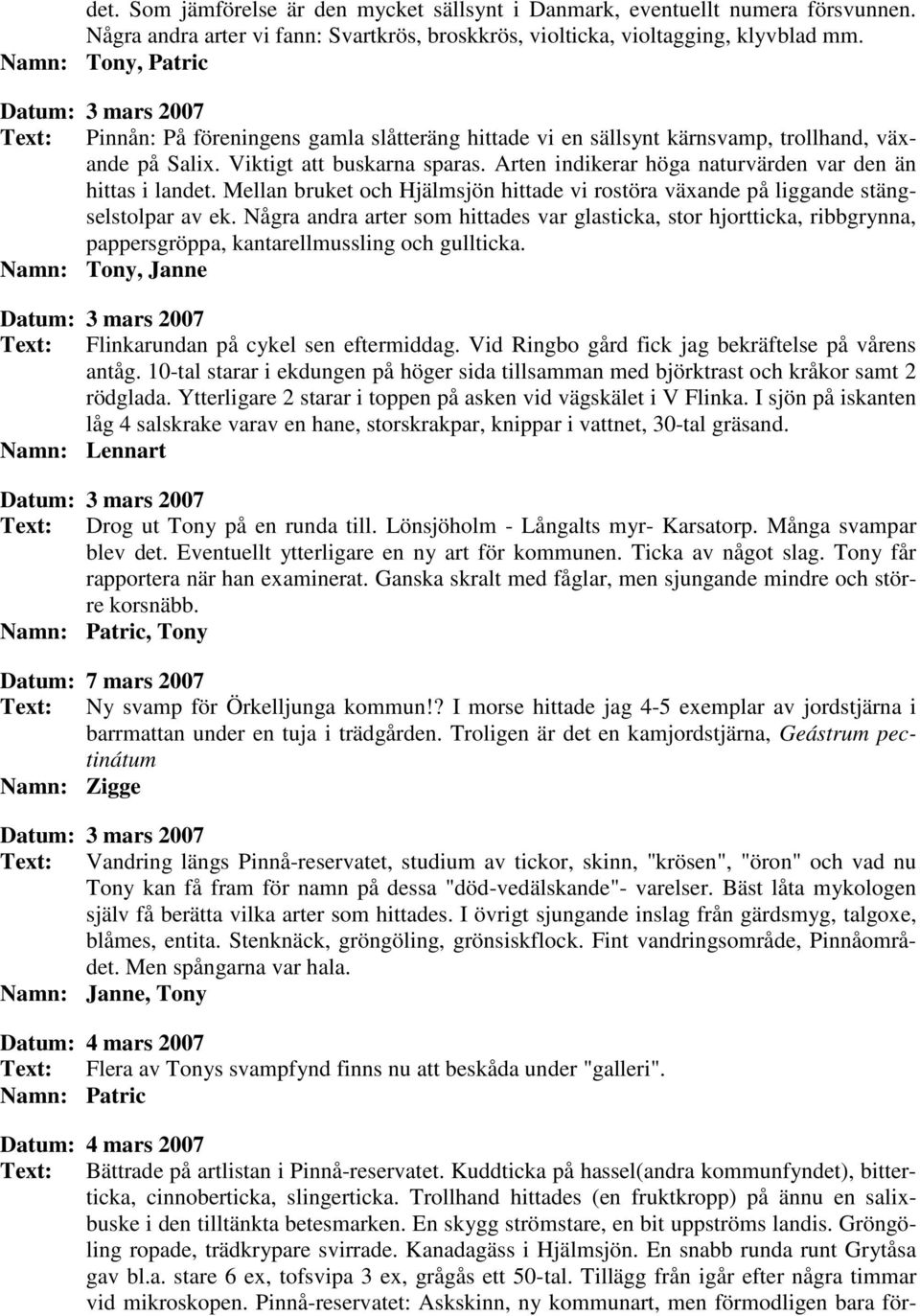 Arten indikerar höga naturvärden var den än hittas i landet. Mellan bruket och Hjälmsjön hittade vi rostöra växande på liggande stängselstolpar av ek.