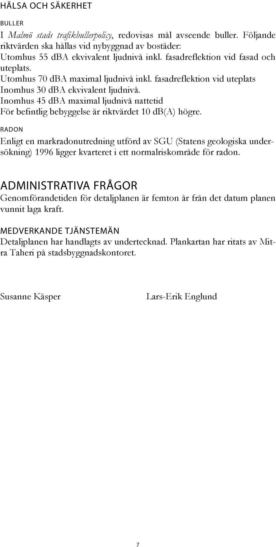 Inomhus 45 dba maximal ljudnivå nattetid För befintlig bebyggelse är riktvärdet 10 db(a) högre.