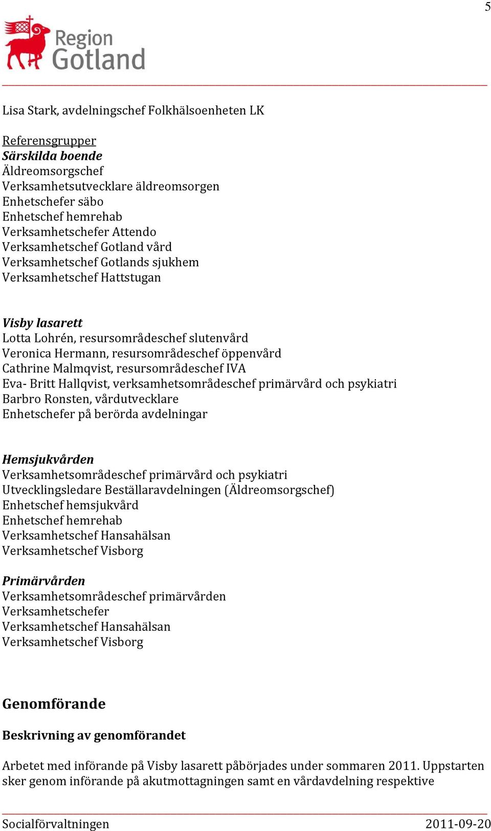 Cathrine Malmqvist, resursområdeschef IVA Eva Britt Hallqvist, verksamhetsområdeschef primärvård och psykiatri Barbro Ronsten, vårdutvecklare Enhetschefer på berörda avdelningar Hemsjukvården