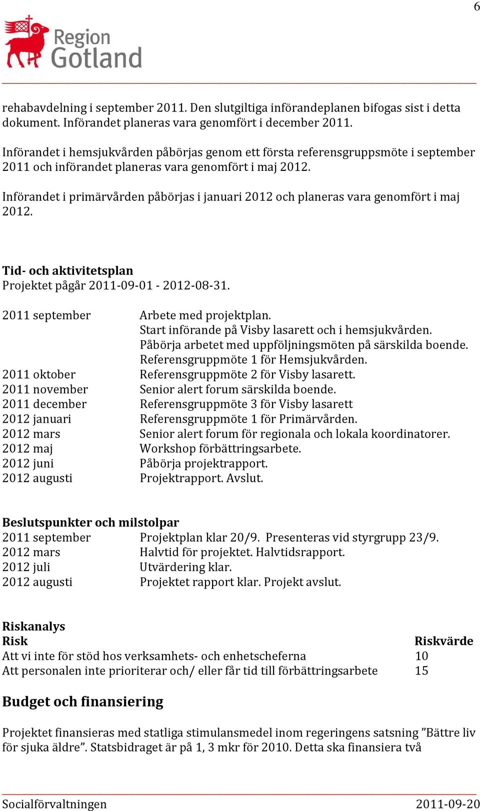 Införandet i primärvården påbörjas i januari 2012 och planeras vara genomfört i maj 2012. Tid och aktivitetsplan Projektet pågår 2011 09 01 2012 08 31. 2011 september Arbete med projektplan.