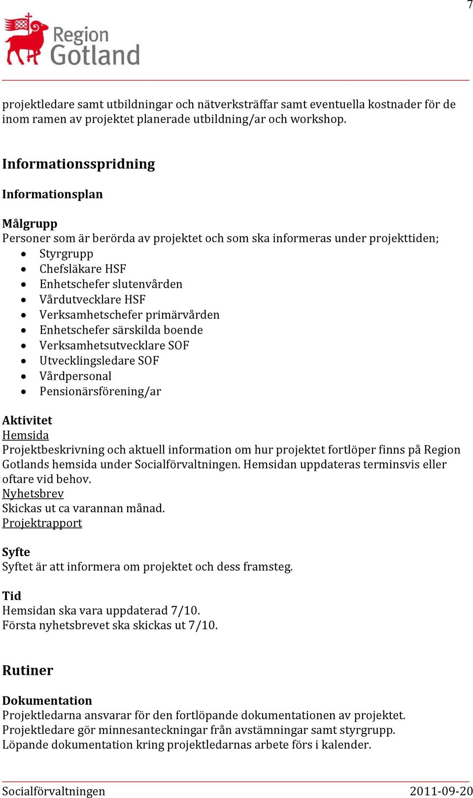 Verksamhetschefer primärvården Enhetschefer särskilda boende Verksamhetsutvecklare SOF Utvecklingsledare SOF Vårdpersonal Pensionärsförening/ar Aktivitet Hemsida Projektbeskrivning och aktuell