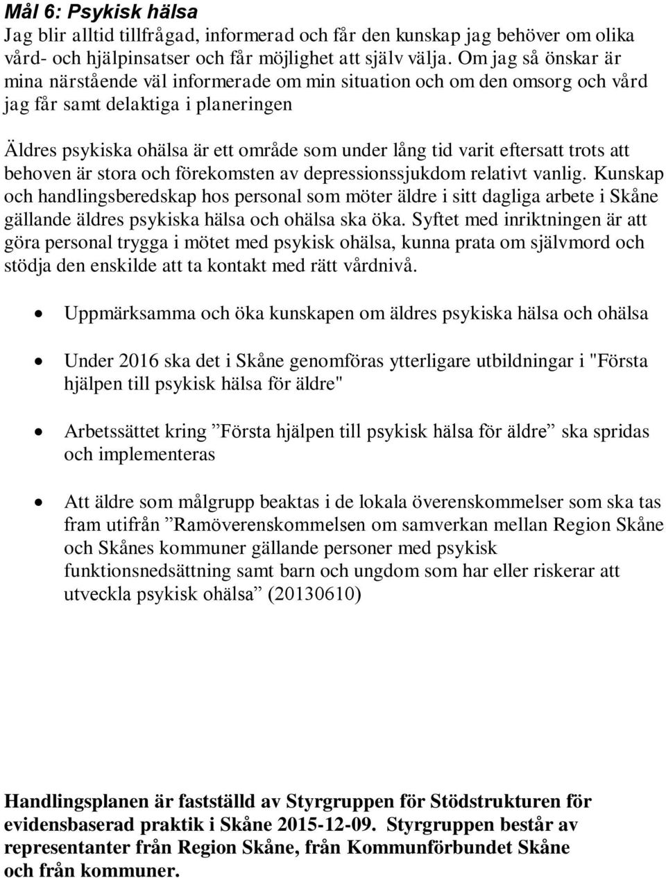 Syftet med inriktningen är att göra personal trygga i mötet med psykisk ohälsa, kunna prata om självmord och stödja den enskilde att ta kontakt med rätt vårdnivå.