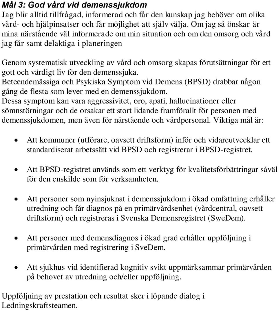 Dessa symptom kan vara aggressivitet, oro, apati, hallucinationer eller sömnstörningar och de orsakar ett stort lidande framförallt för personen med demenssjukdomen, men även för närstående och