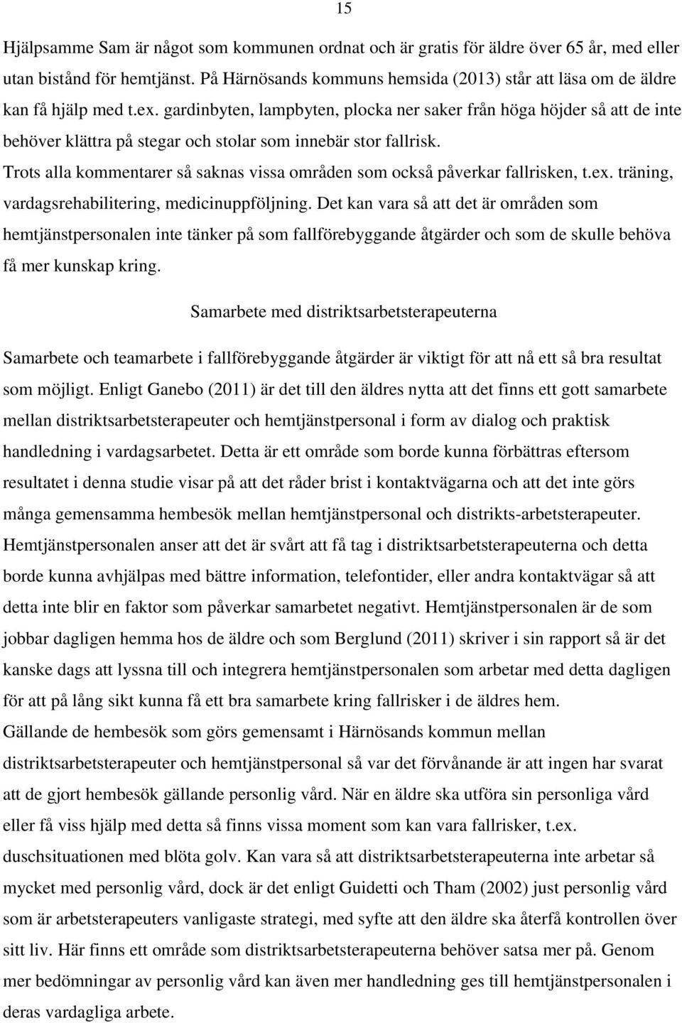 gardinbyten, lampbyten, plocka ner saker från höga höjder så att de inte behöver klättra på stegar och stolar som innebär stor fallrisk.