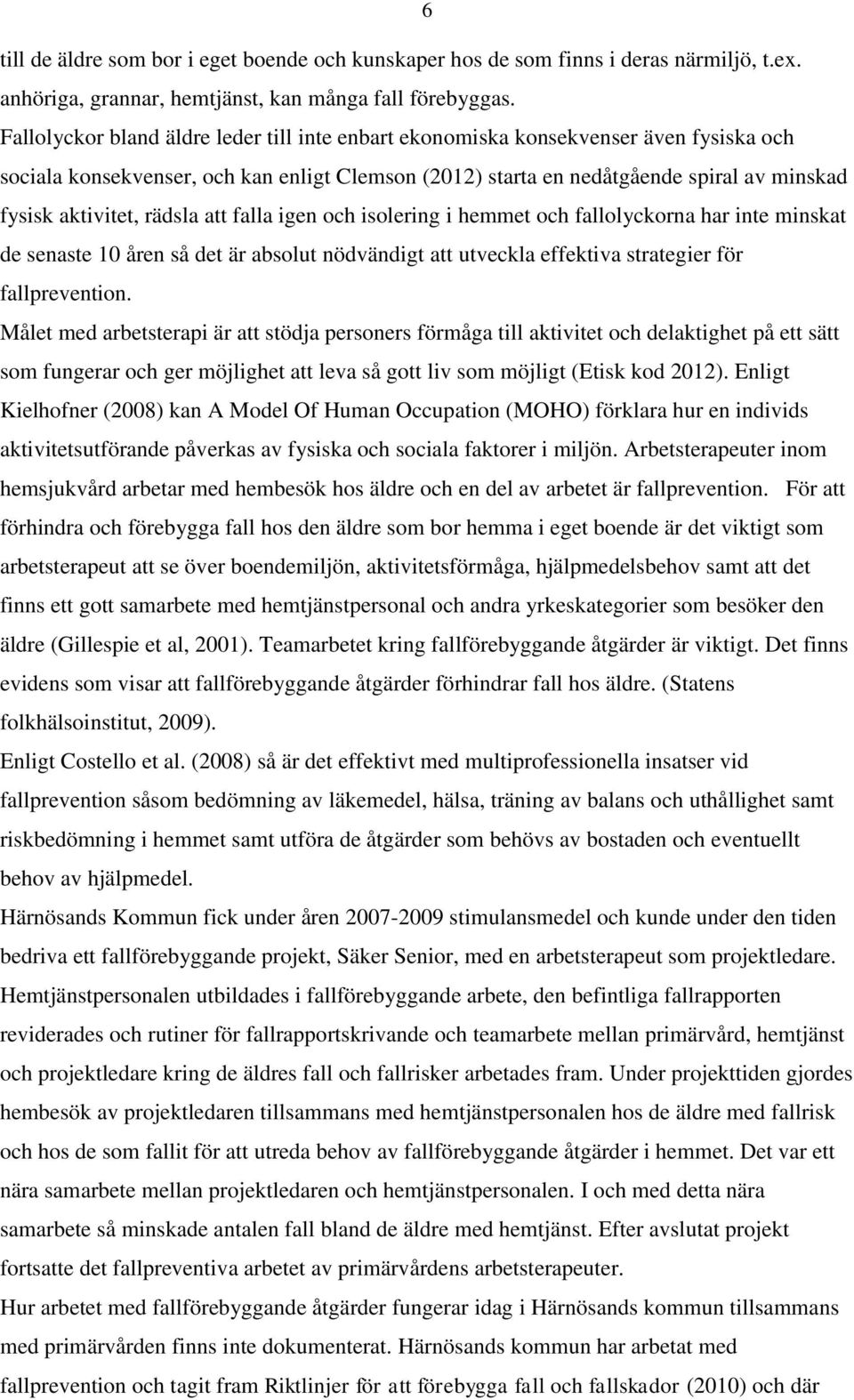 rädsla att falla igen och isolering i hemmet och fallolyckorna har inte minskat de senaste 10 åren så det är absolut nödvändigt att utveckla effektiva strategier för fallprevention.