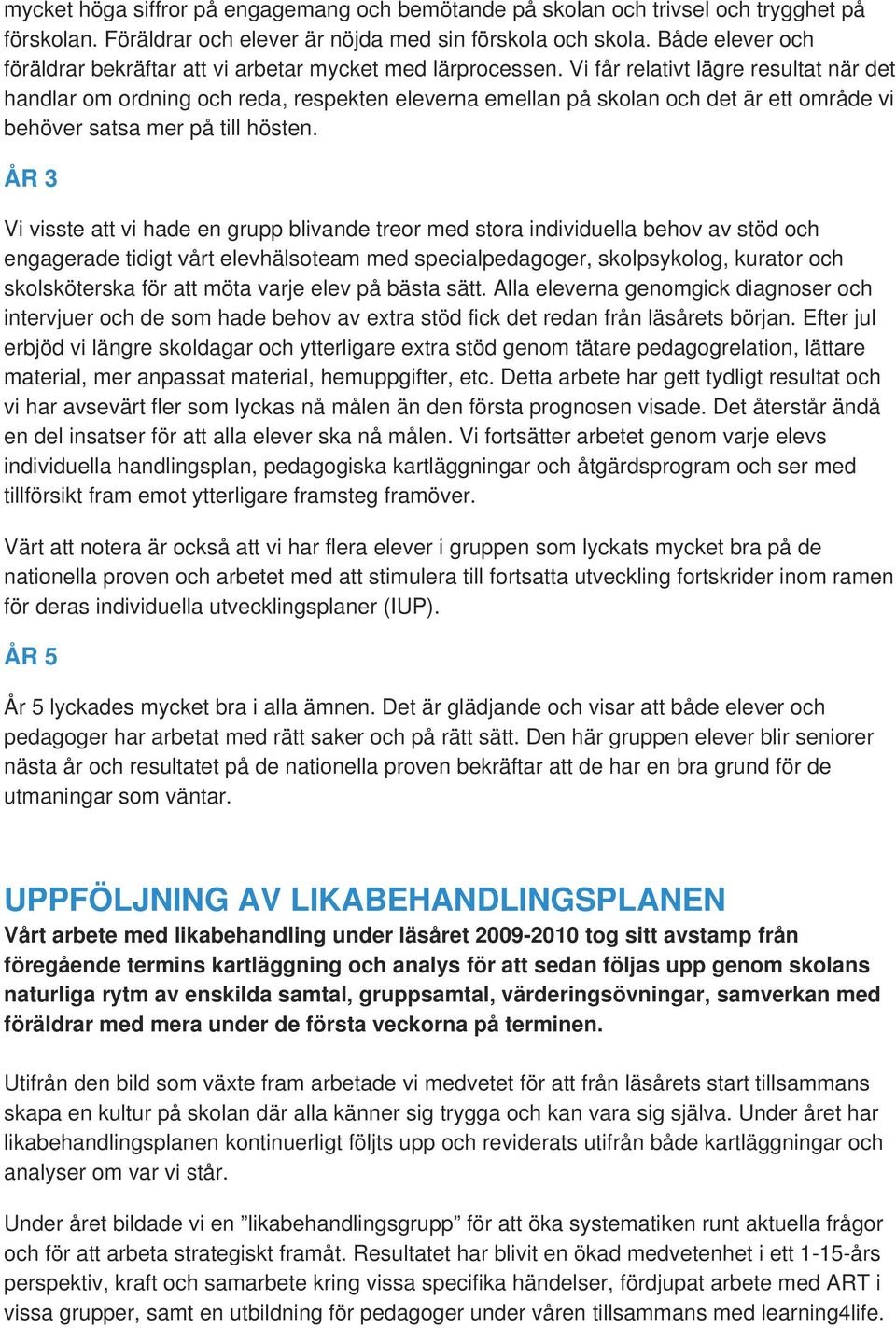 Vi får relativt lägre resultat när det handlar om ordning reda, respekten eleverna emellan på skolan det är ett område vi behöver satsa mer på till hösten.