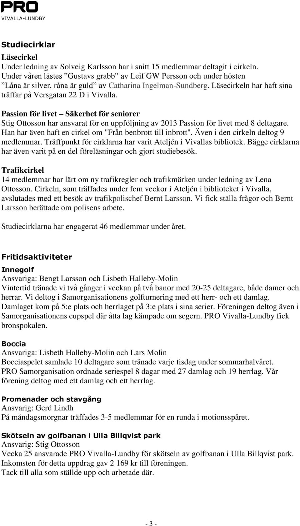 Passion för livet Säkerhet för seniorer Stig Ottosson har ansvarat för en uppföljning av 2013 Passion för livet med 8 deltagare. Han har även haft en cirkel om "Från benbrott till inbrott".