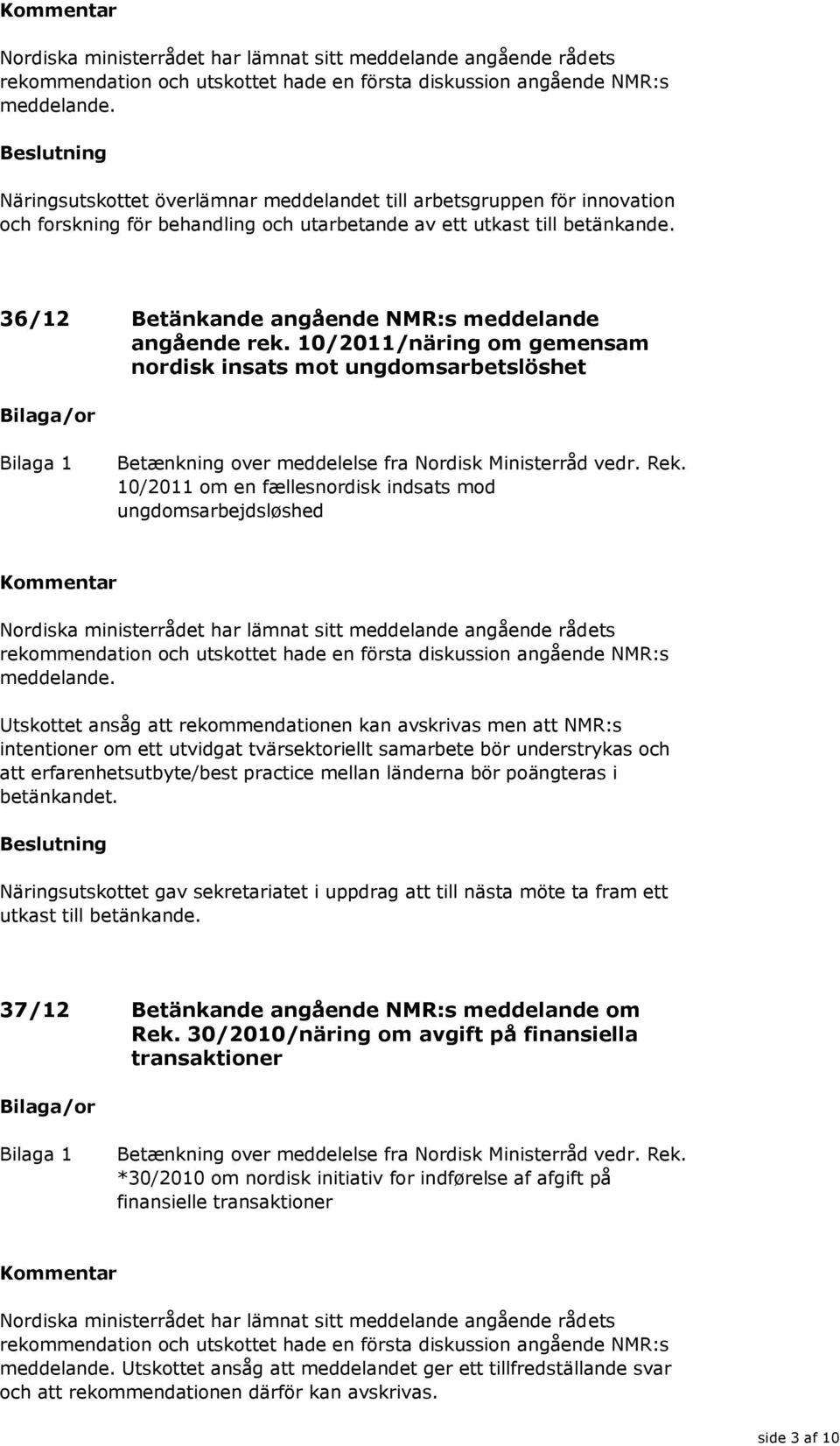 10/2011 om en fællesnordisk indsats mod ungdomsarbejdsløshed Utskottet ansåg att rekommendationen kan avskrivas men att NMR:s intentioner om ett utvidgat tvärsektoriellt samarbete bör understrykas