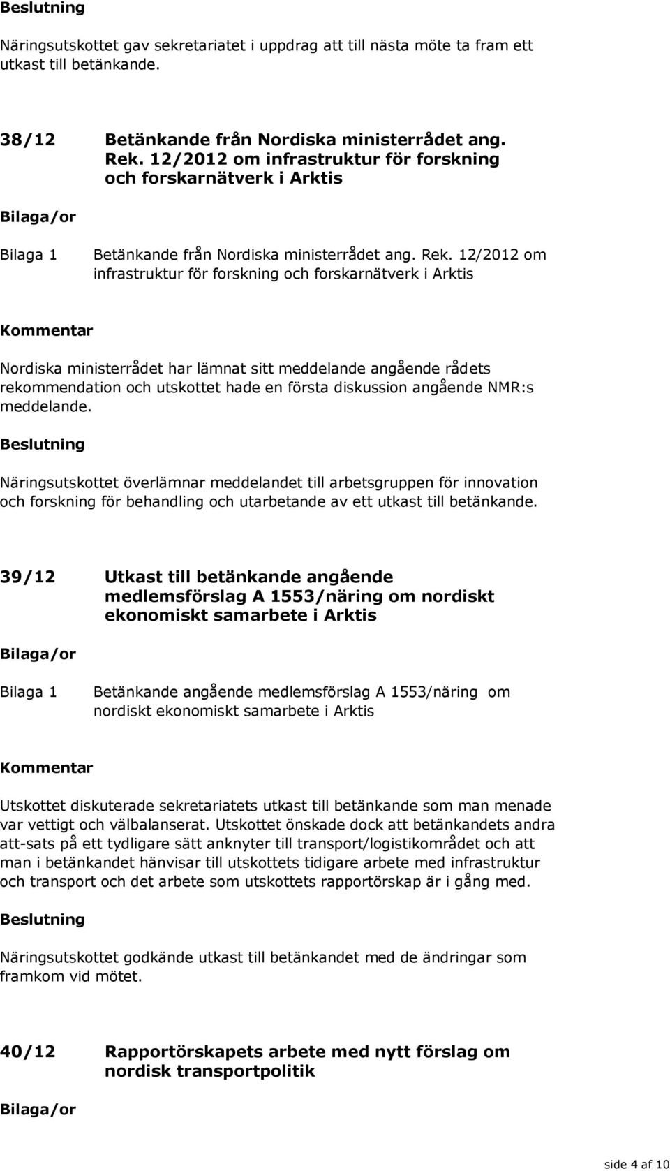 12/2012 om infrastruktur för forskning och forskarnätverk i Arktis Näringsutskottet överlämnar meddelandet till arbetsgruppen för innovation och forskning för behandling och utarbetande av ett utkast