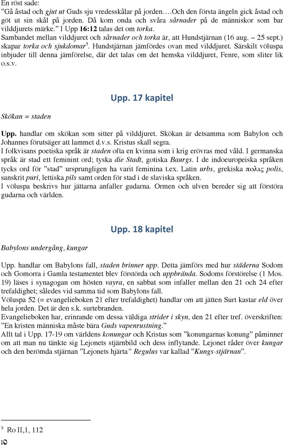 ) skapar torka och sjukdomar 5. Hundstjärnan jämfördes ovan med vilddjuret. Särskilt völuspa inbjuder till denna jämförelse, där det talas om det hemska vilddjuret, Fenre, som sliter lik o.s.v. Skökan = staden Upp.