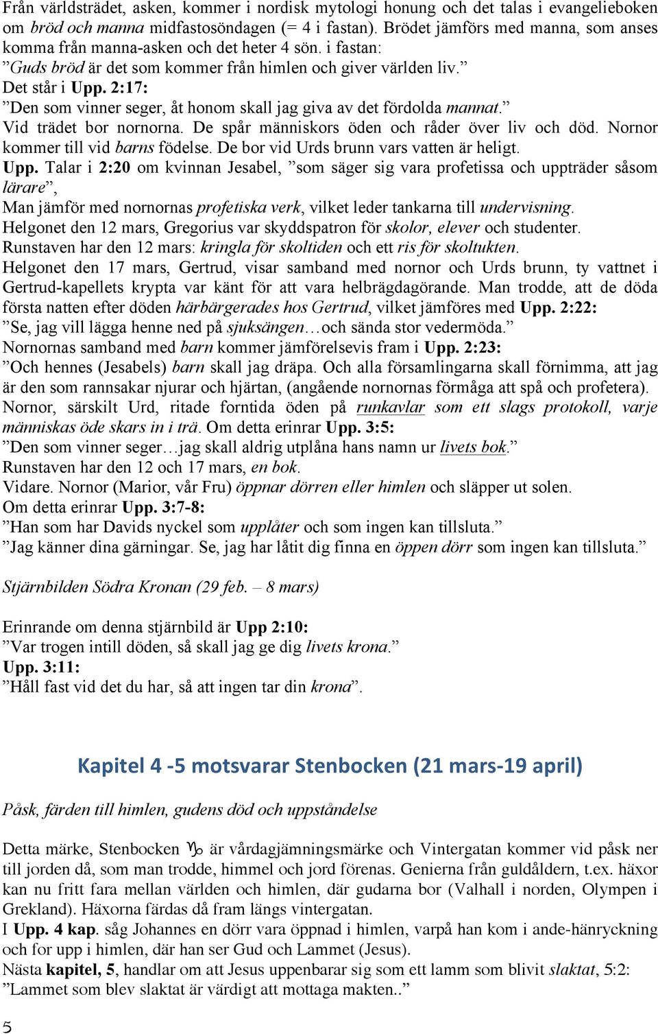 2:17: Den som vinner seger, åt honom skall jag giva av det fördolda mannat. Vid trädet bor nornorna. De spår människors öden och råder över liv och död. Nornor kommer till vid barns födelse.