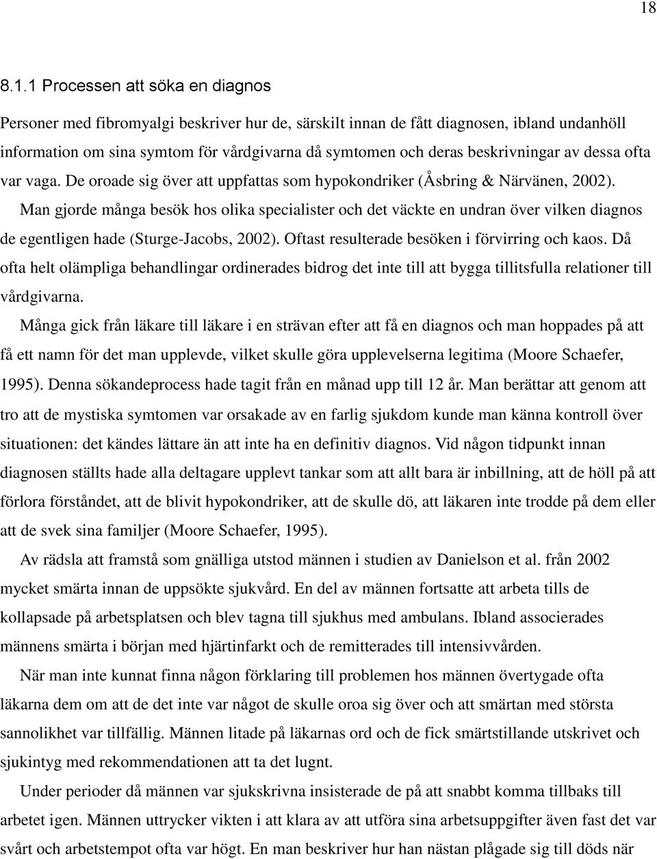Man gjorde många besök hos olika specialister och det väckte en undran över vilken diagnos de egentligen hade (Sturge-Jacobs, 2002). Oftast resulterade besöken i förvirring och kaos.