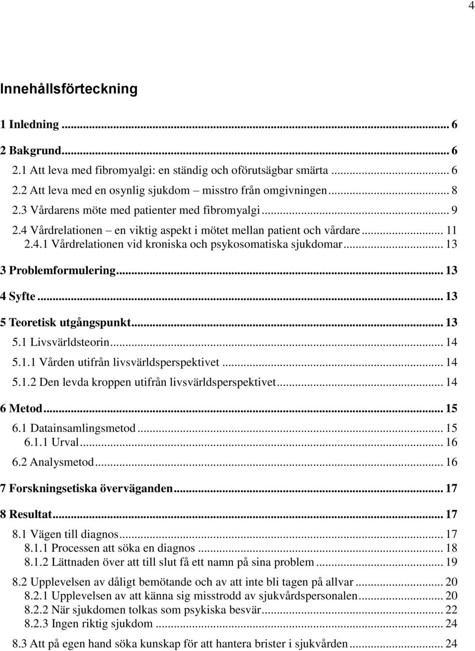 .. 13 3 Problemformulering... 13 4 Syfte... 13 5 Teoretisk utgångspunkt... 13 5.1 Livsvärldsteorin... 14 5.1.1 Vården utifrån livsvärldsperspektivet... 14 5.1.2 Den levda kroppen utifrån livsvärldsperspektivet.