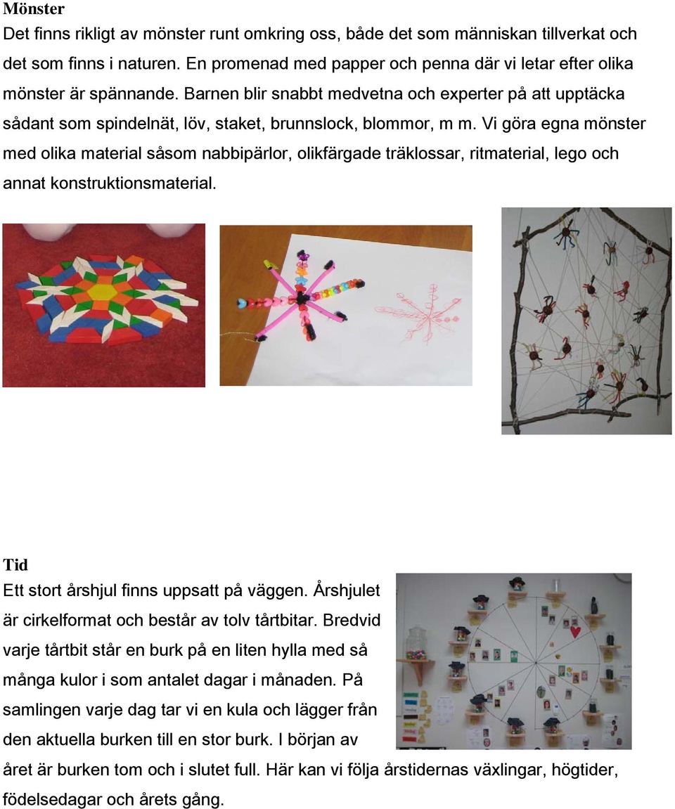 Vi göra egna mönster med olika material såsom nabbipärlor, olikfärgade träklossar, ritmaterial, lego och annat konstruktionsmaterial. Tid Ett stort årshjul finns uppsatt på väggen.