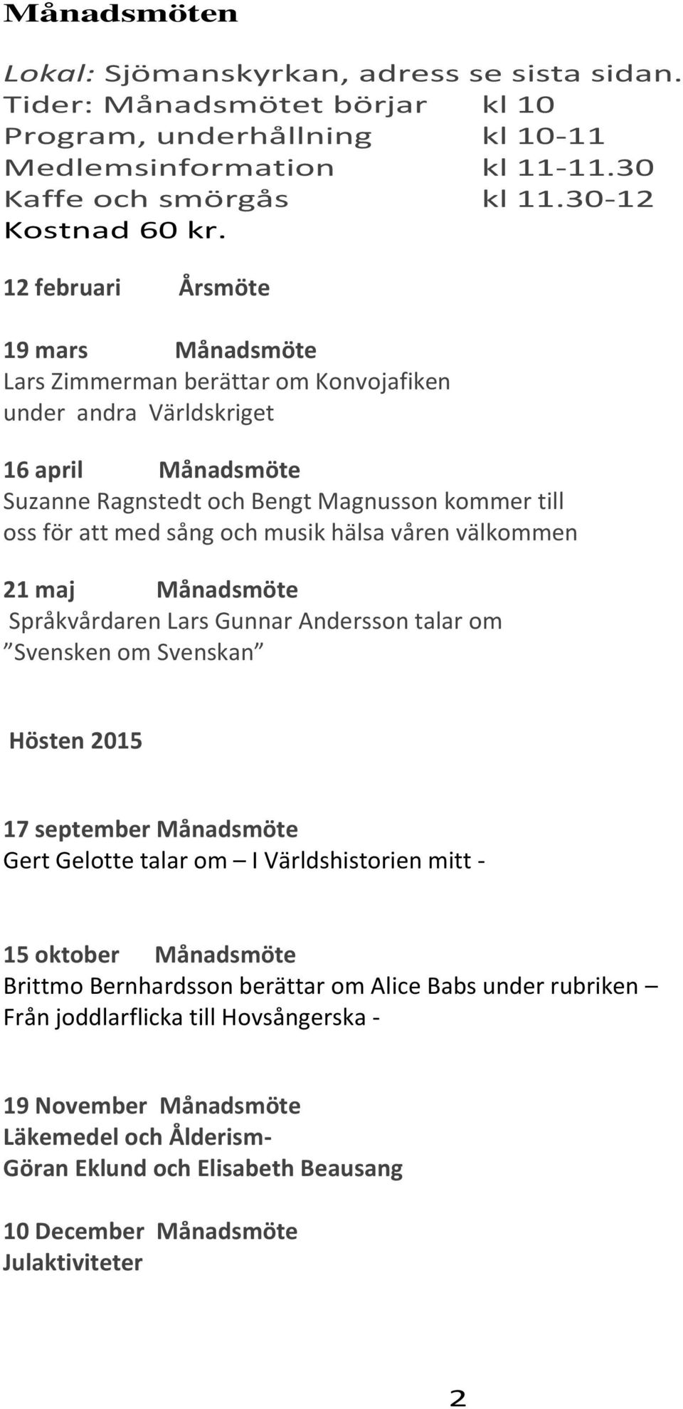 musik hälsa våren välkommen 21 maj Månadsmöte Språkvårdaren Lars Gunnar Andersson talar om Svensken om Svenskan Hösten 2015 17 september Månadsmöte Gert Gelotte talar om I Världshistorien mitt - 15