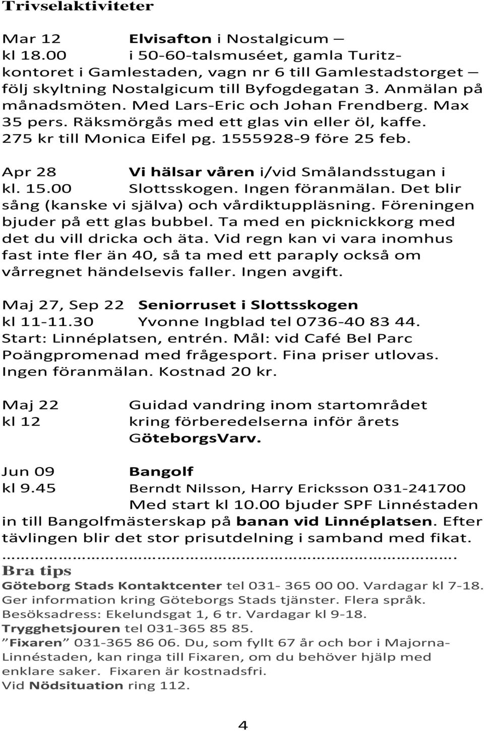 Apr 28 Vi hälsar våren i/vid Smålandsstugan i kl. 15.00 Slottsskogen. Ingen föranmälan. Det blir sång (kanske vi själva) och vårdiktuppläsning. Föreningen bjuder på ett glas bubbel.