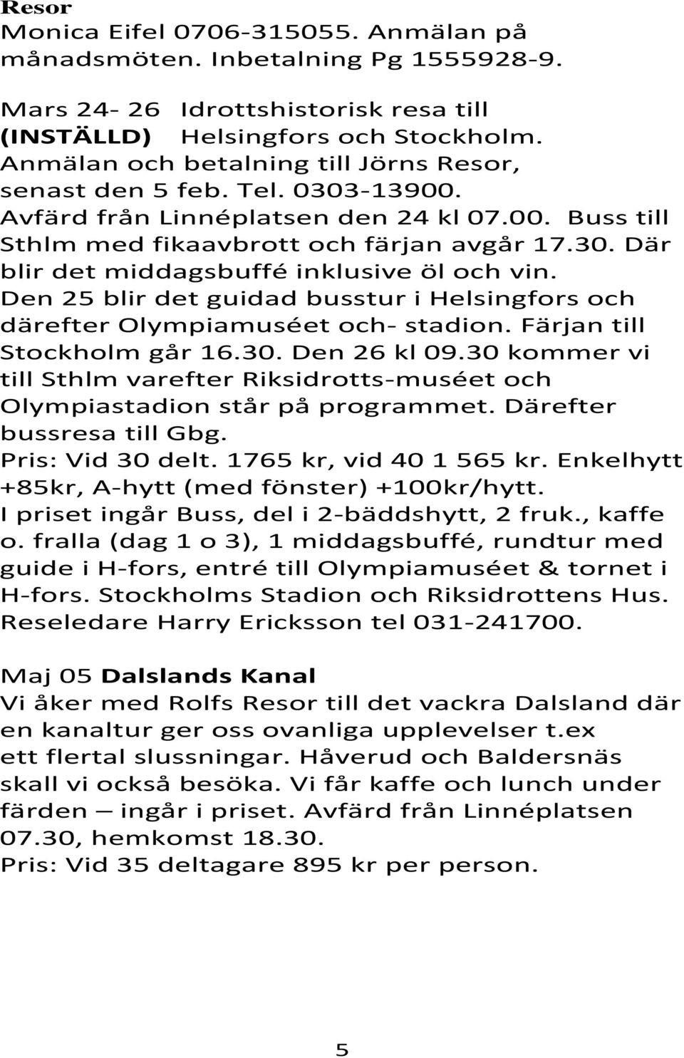 Den 25 blir det guidad busstur i Helsingfors och därefter Olympiamuséet och- stadion. Färjan till Stockholm går 16.30. Den 26 kl 09.