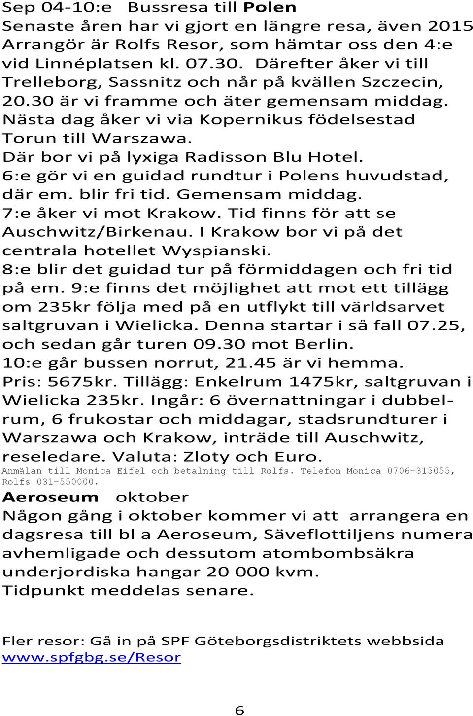 Där bor vi på lyxiga Radisson Blu Hotel. 6:e gör vi en guidad rundtur i Polens huvudstad, där em. blir fri tid. Gemensam middag. 7:e åker vi mot Krakow. Tid finns för att se Auschwitz/Birkenau.