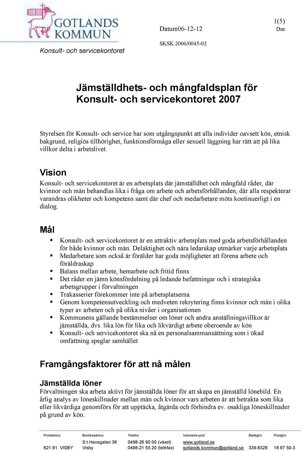 Vision är en arbetsplats där jämställdhet och mångfald råder, där kvinnor och män behandlas lika i fråga om arbete och arbetsförhållanden, där alla respekterar varandras olikheter och kompetens samt