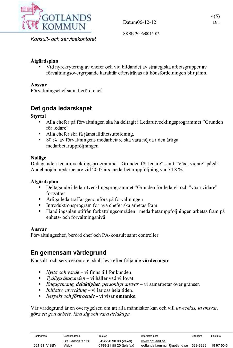 ! 80 % av förvaltningens medarbetare ska vara nöjda i den årliga medarbetaruppföljningen Deltagande i ledarutvecklingsprogrammet Grunden för ledare samt Växa vidare pågår.