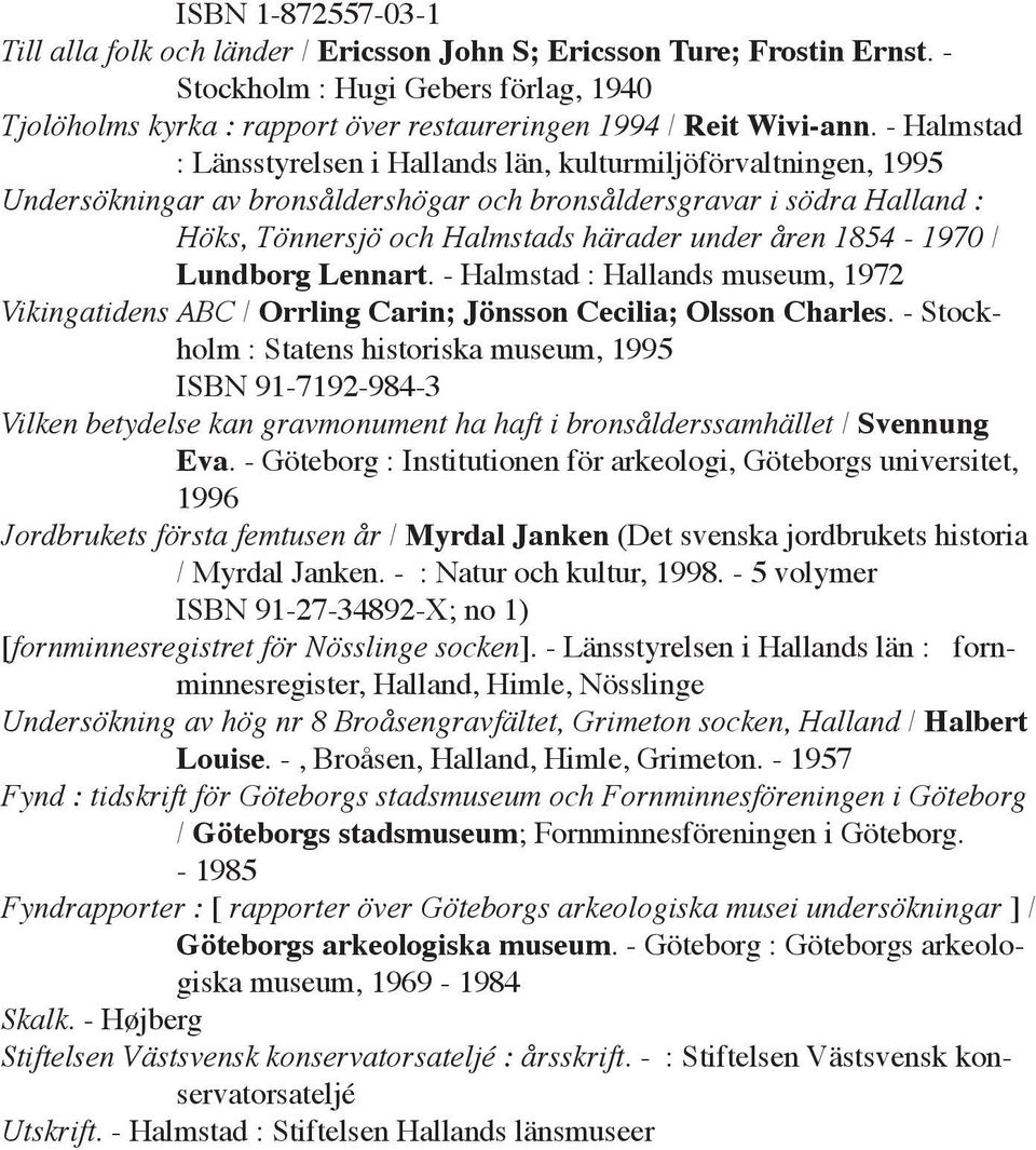 - Halmstad : Länsstyrelsen i Hallands län, kulturmiljöförvaltningen, 1995 Undersökningar av bronsåldershögar och bronsåldersgravar i södra Halland : Höks, Tönnersjö och Halmstads härader under åren