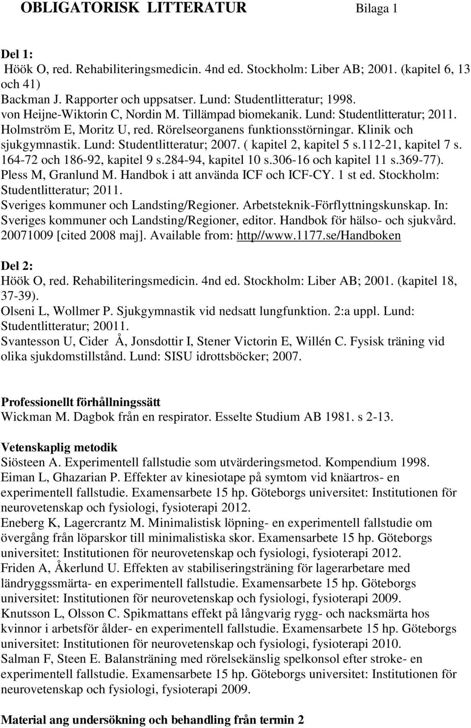 Klinik och sjukgymnastik. Lund: Studentlitteratur; 2007. ( kapitel 2, kapitel 5 s.112-21, kapitel 7 s. 164-72 och 186-92, kapitel 9 s.284-94, kapitel 10 s.306-16 och kapitel 11 s.369-77).
