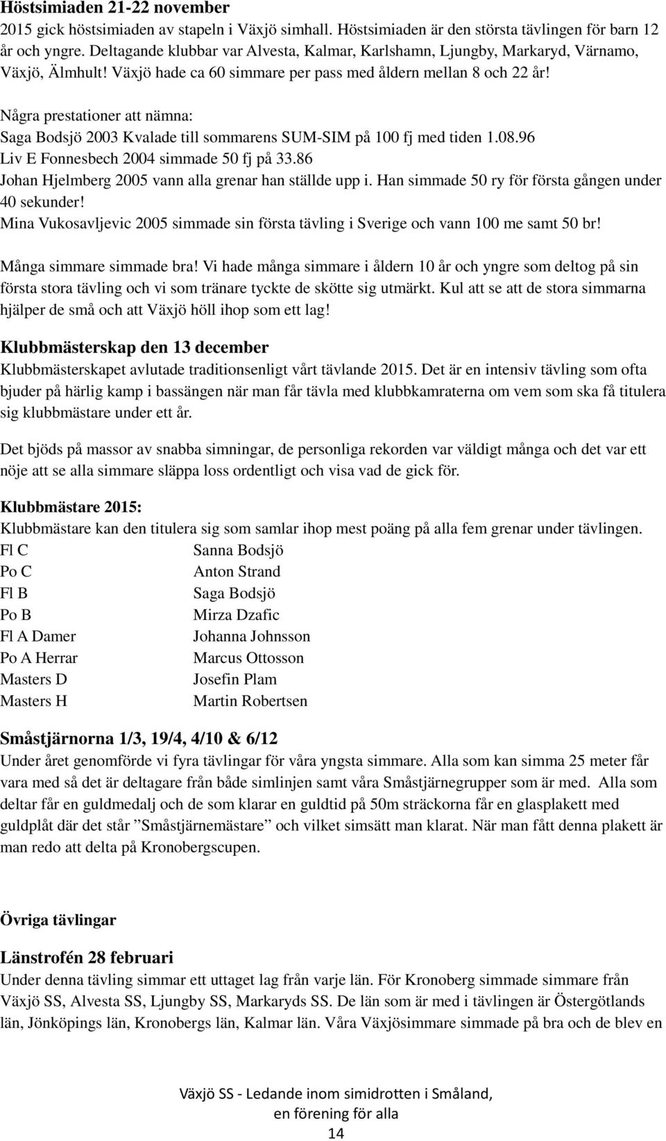 Några prestationer att nämna: Saga Bodsjö 2003 Kvalade till sommarens SUM-SIM på 100 fj med tiden 1.08.96 Liv E Fonnesbech 2004 simmade 50 fj på 33.