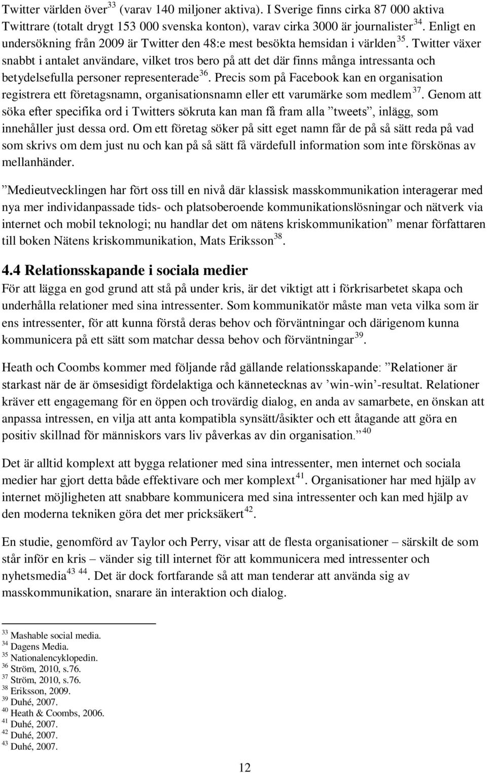 Twitter växer snabbt i antalet användare, vilket tros bero på att det där finns många intressanta och betydelsefulla personer representerade 36.
