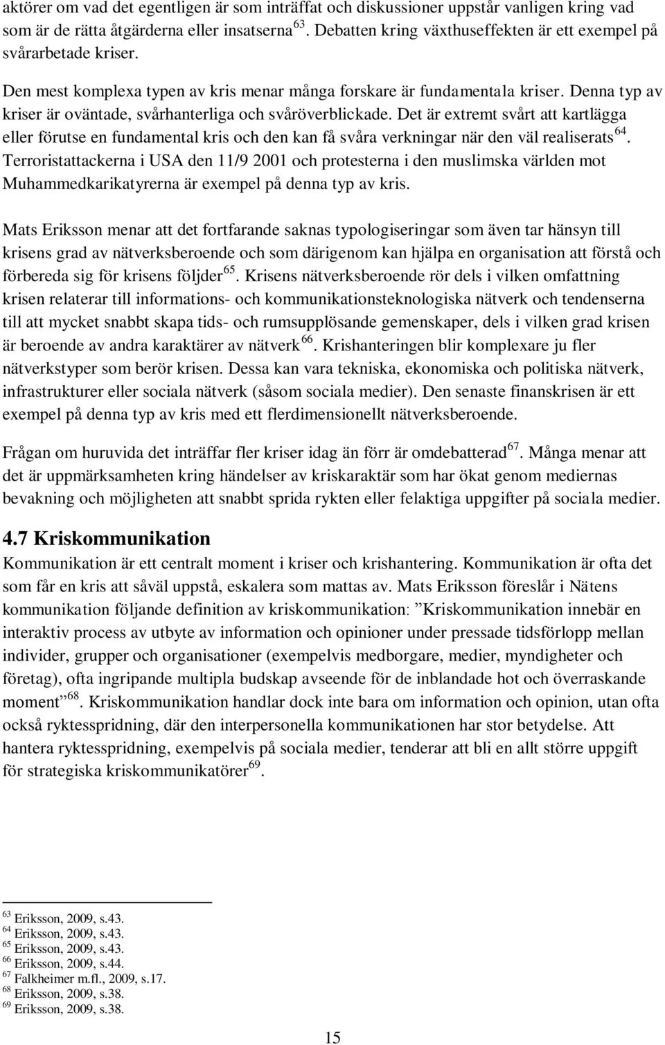 Denna typ av kriser är oväntade, svårhanterliga och svåröverblickade. Det är extremt svårt att kartlägga eller förutse en fundamental kris och den kan få svåra verkningar när den väl realiserats 64.