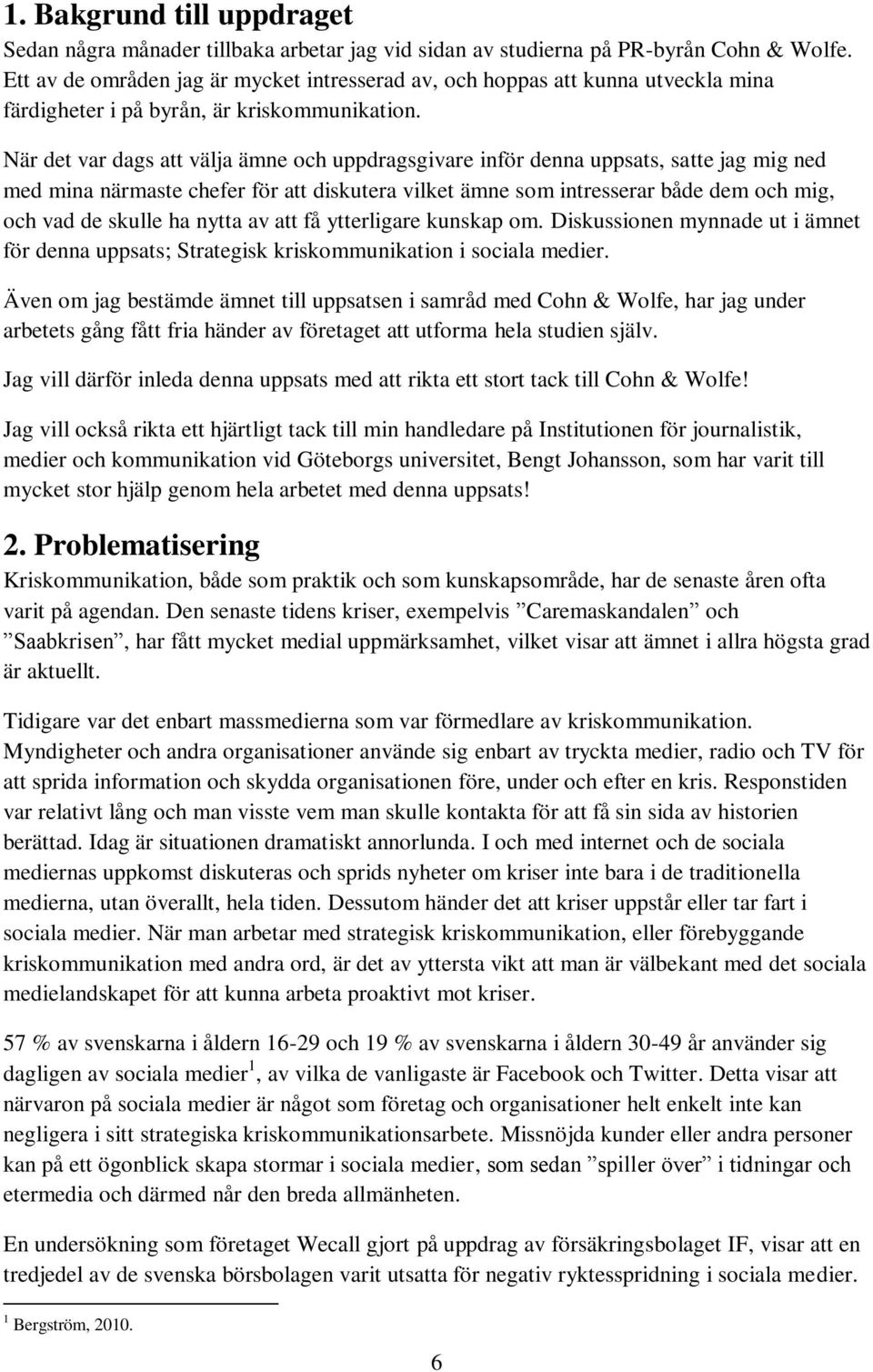 När det var dags att välja ämne och uppdragsgivare inför denna uppsats, satte jag mig ned med mina närmaste chefer för att diskutera vilket ämne som intresserar både dem och mig, och vad de skulle ha