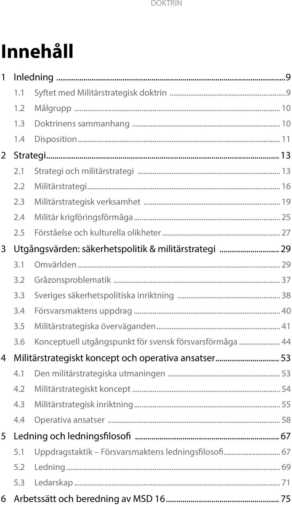 .. 29 3.2 Gråzonsproblematik... 37 3.3 Sveriges säkerhetspolitiska inriktning... 38 3.4 Försvarsmaktens uppdrag... 40 3.5 Militärstrategiska överväganden... 41 3.