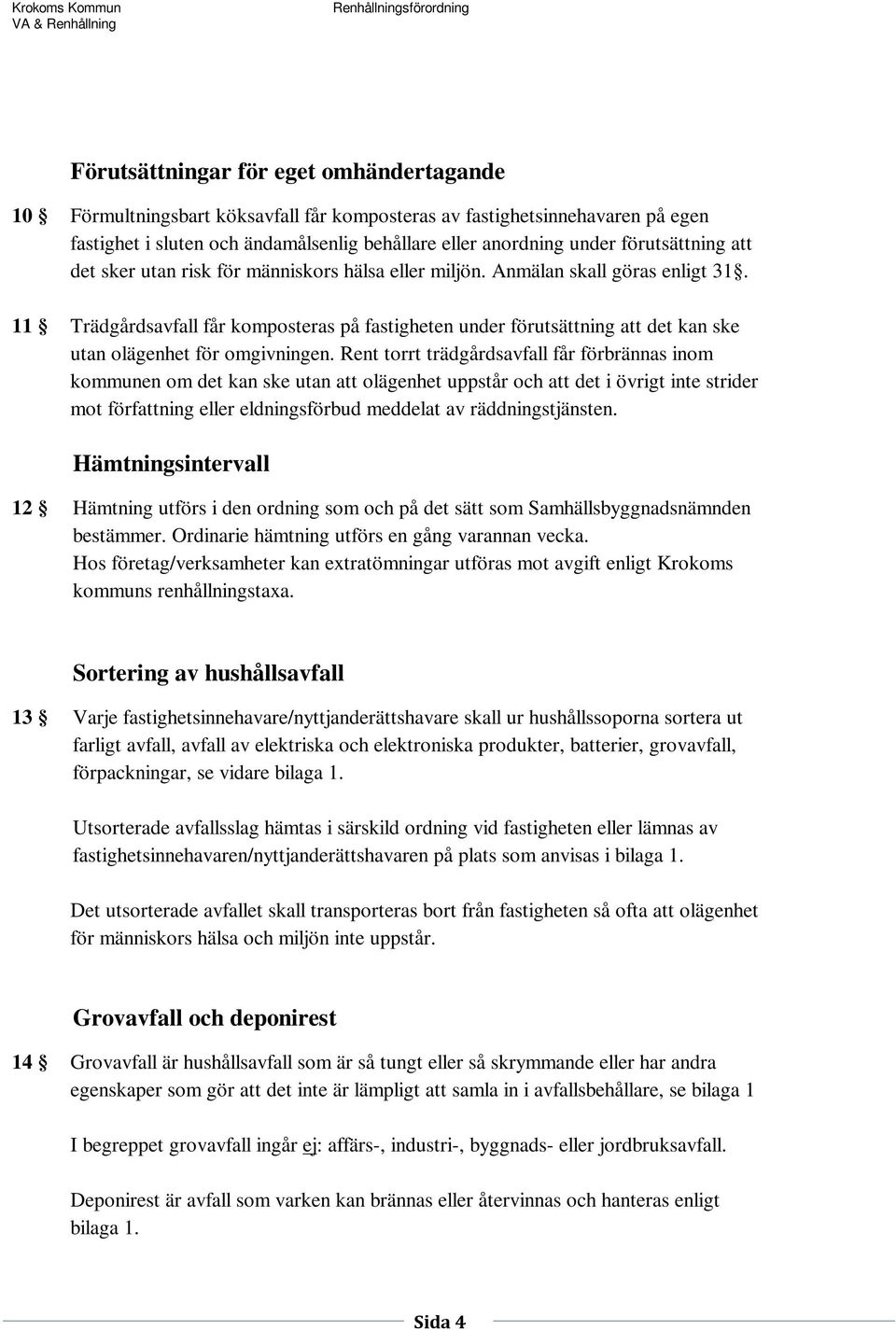 11 Trädgårdsavfall får komposteras på fastigheten under förutsättning att det kan ske utan olägenhet för omgivningen.