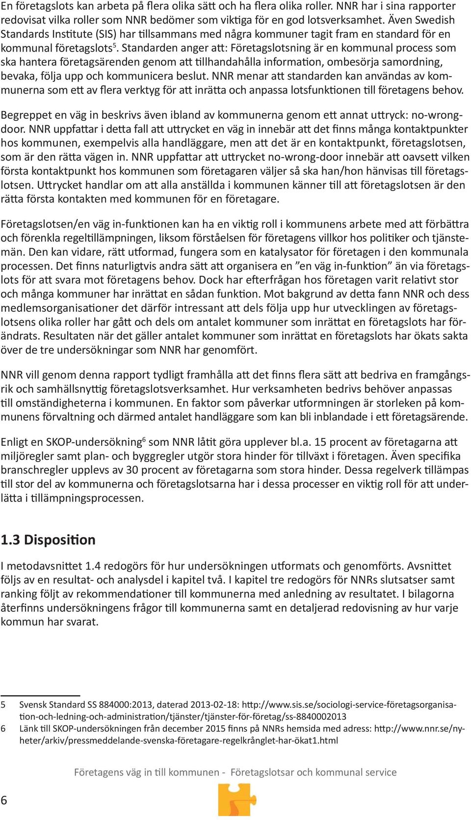 Standarden anger a : Företagslotsning är en kommunal process som ska hantera företagsärenden genom a llhandahålla informa on, ombesörja samordning, bevaka, följa upp och kommunicera beslut.