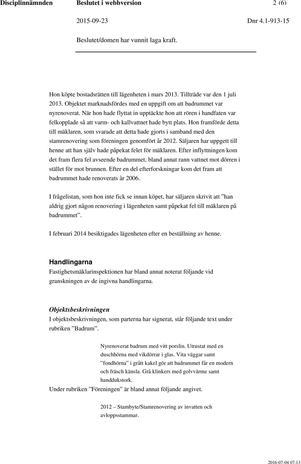Hon framförde detta till mäklaren, som svarade att detta hade gjorts i samband med den stamrenovering som föreningen genomfört år 2012.