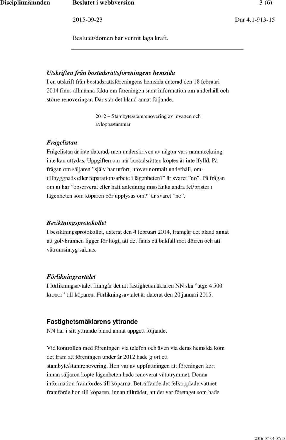 2012 Stambyte/stamrenovering av invatten och avloppsstammar Frågelistan Frågelistan är inte daterad, men underskriven av någon vars namnteckning inte kan uttydas.