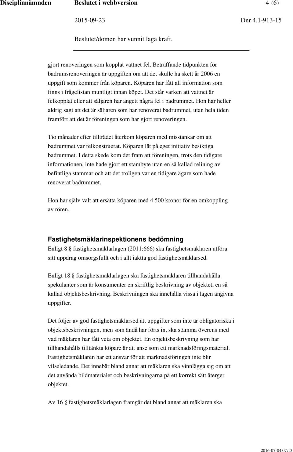 Köparen har fått all information som finns i frågelistan muntligt innan köpet. Det står varken att vattnet är felkopplat eller att säljaren har angett några fel i badrummet.