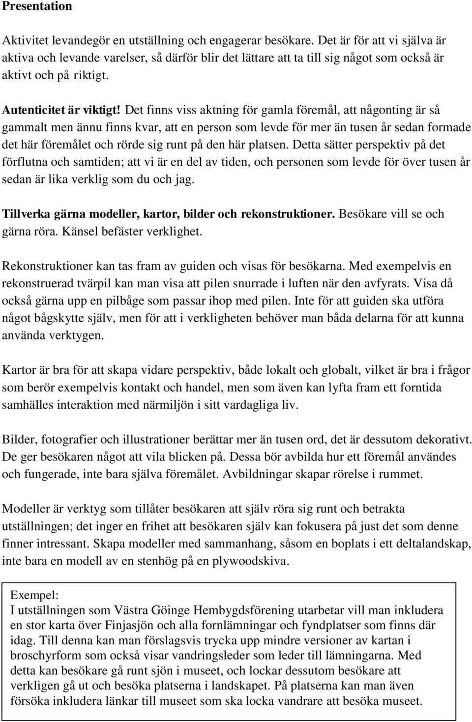 Det finns viss aktning för gamla föremål, att någonting är så gammalt men ännu finns kvar, att en person som levde för mer än tusen år sedan formade det här föremålet och rörde sig runt på den här