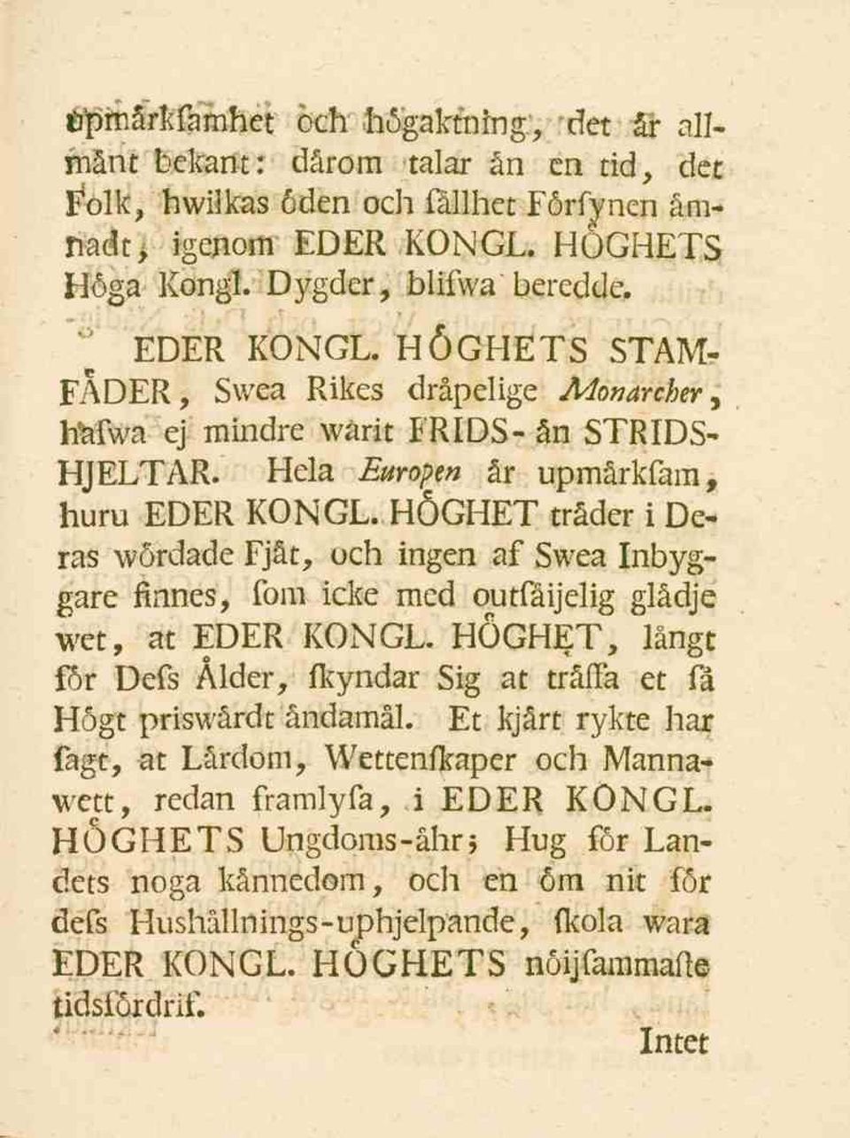 HÖGHET tråder i Deras wördade Fjåt, och ingen af Swea Inbyggare finnes, fom icke med outfåijelig glädje wet, at EDER KONGL.