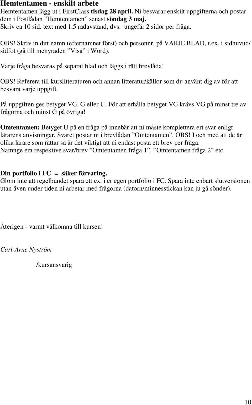 Varje fråga besvaras på separat blad och läggs i rätt brevlåda! OBS! Referera till kurslitteraturen och annan litteratur/källor som du använt dig av för att besvara varje uppgift.