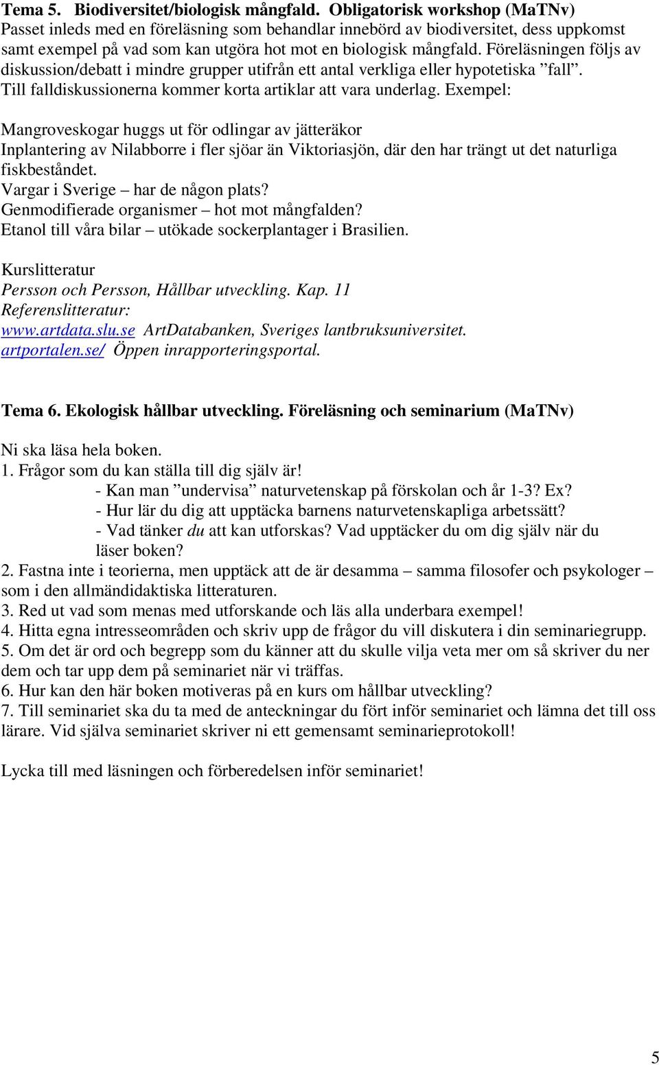 Föreläsningen följs av diskussion/debatt i mindre grupper utifrån ett antal verkliga eller hypotetiska fall. Till falldiskussionerna kommer korta artiklar att vara underlag.