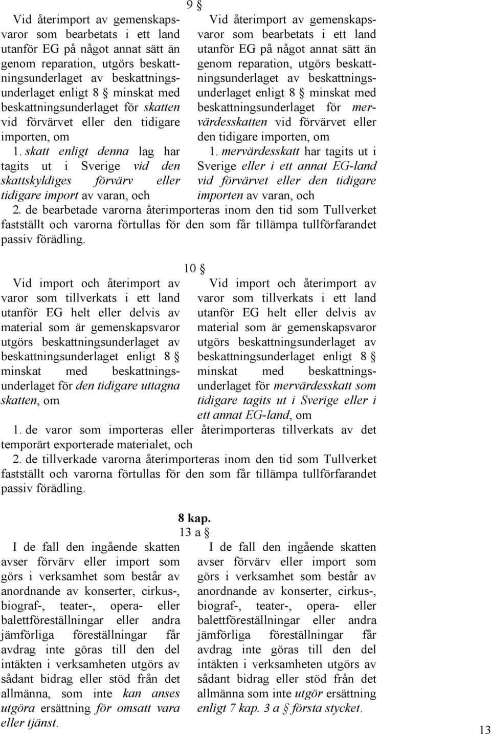 skatt enligt denna lag har tagits ut i Sverige vid den skattskyldiges förvärv eller tidigare import av varan, och 9  beskattningsunderlaget för mervärdesskatten vid förvärvet eller den tidigare