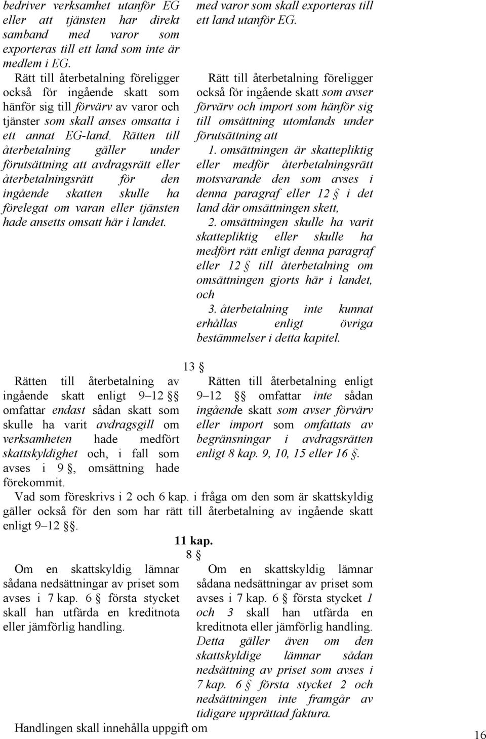 Rätten till återbetalning gäller under förutsättning att avdragsrätt eller återbetalningsrätt för den ingående skatten skulle ha förelegat om varan eller tjänsten hade ansetts omsatt här i landet.