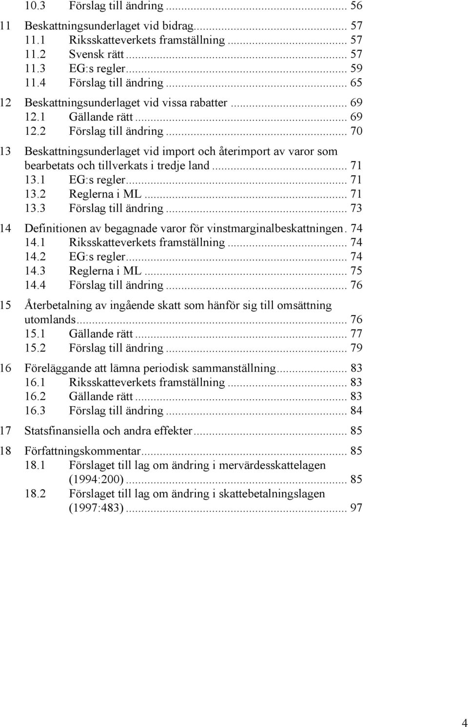 .. 70 13 Beskattningsunderlaget vid import och återimport av varor som bearbetats och tillverkats i tredje land... 71 13.1 EG:s regler... 71 13.2 Reglerna i ML... 71 13.3 Förslag till ändring.