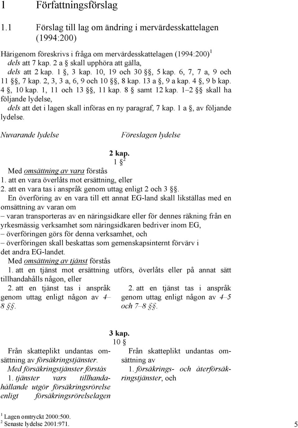 8 samt 12 kap. 1 2 skall ha följande lydelse, dels att det i lagen skall införas en ny paragraf, 7 kap. 1 a, av följande lydelse. Nuvarande lydelse Föreslagen lydelse 2 kap.