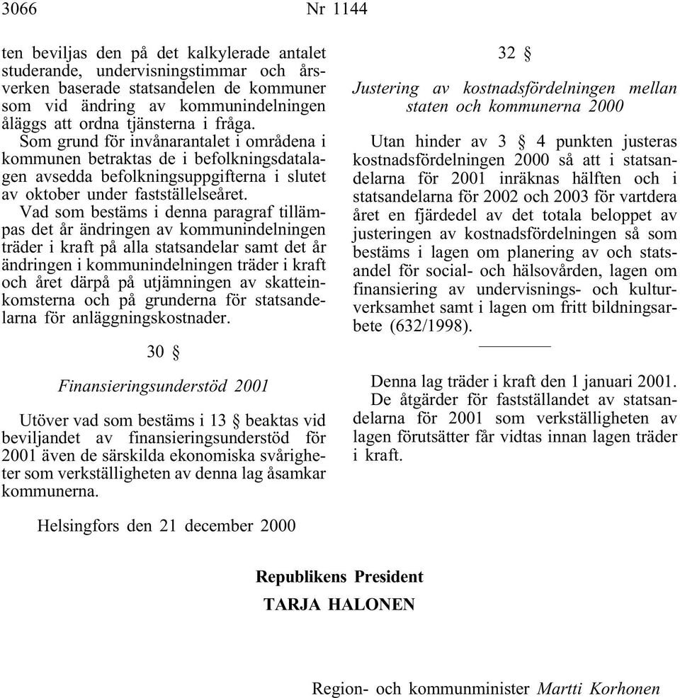 Vad som bestäms i denna paragraf tillämpas det år ändringen av kommunindelningen träder i kraft på alla statsandelar samt det år ändringen i kommunindelningen träder i kraft och året därpå på