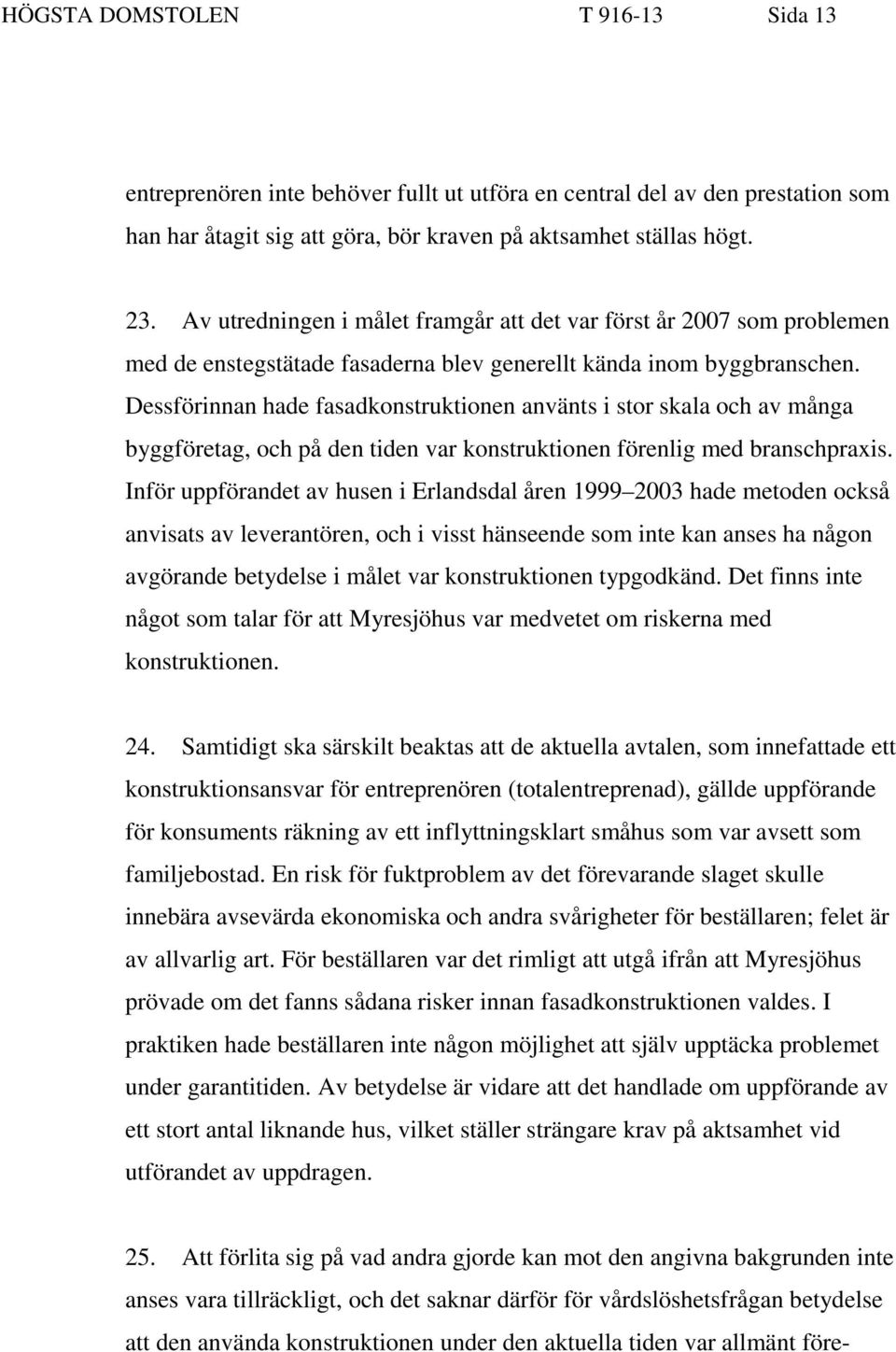 Dessförinnan hade fasadkonstruktionen använts i stor skala och av många byggföretag, och på den tiden var konstruktionen förenlig med branschpraxis.