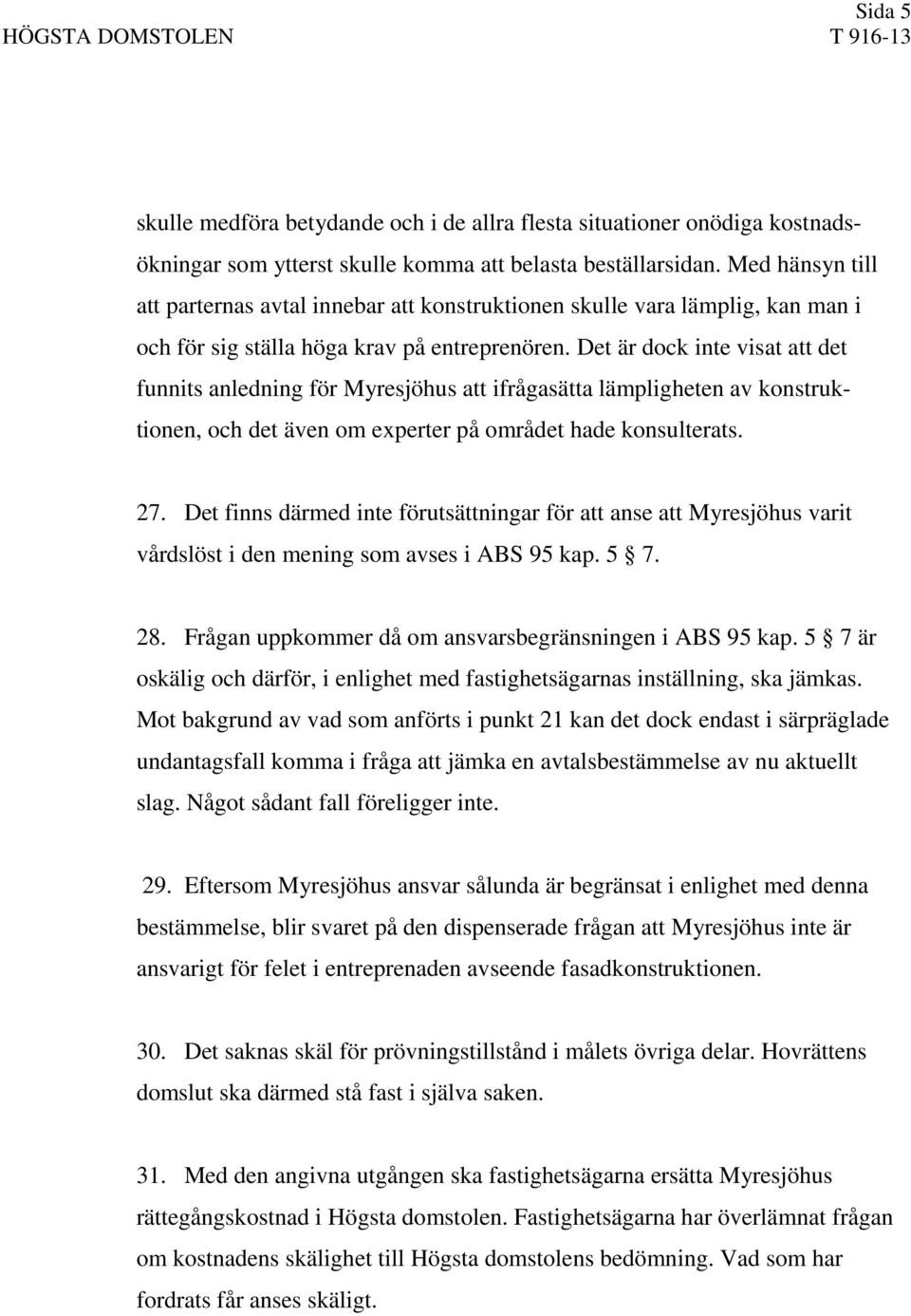 Det är dock inte visat att det funnits anledning för Myresjöhus att ifrågasätta lämpligheten av konstruktionen, och det även om experter på området hade konsulterats. 27.