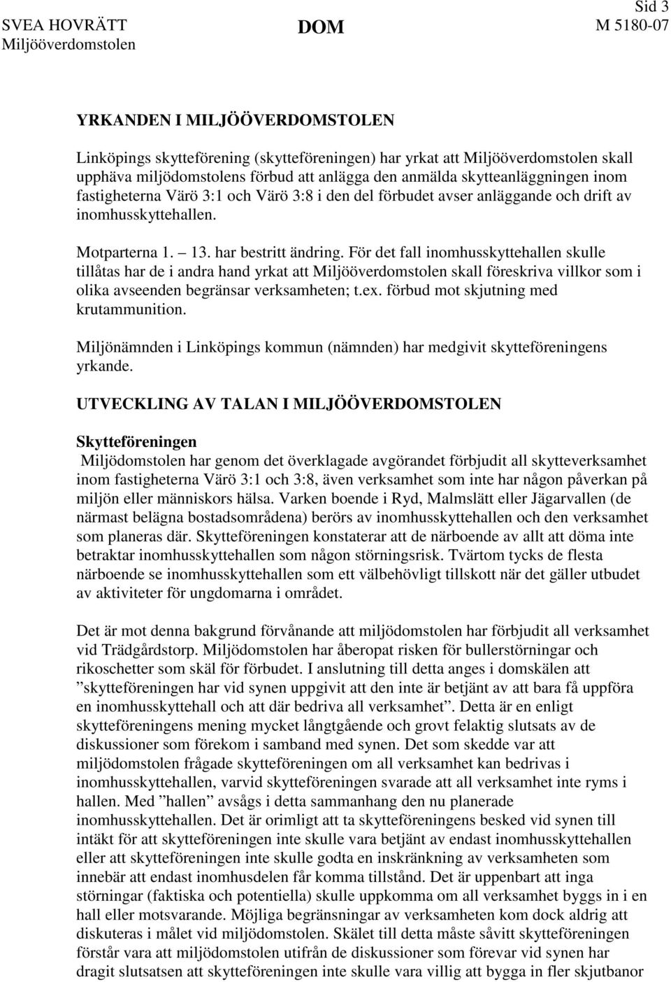 För det fall inomhusskyttehallen skulle tillåtas har de i andra hand yrkat att skall föreskriva villkor som i olika avseenden begränsar verksamheten; t.ex. förbud mot skjutning med krutammunition.