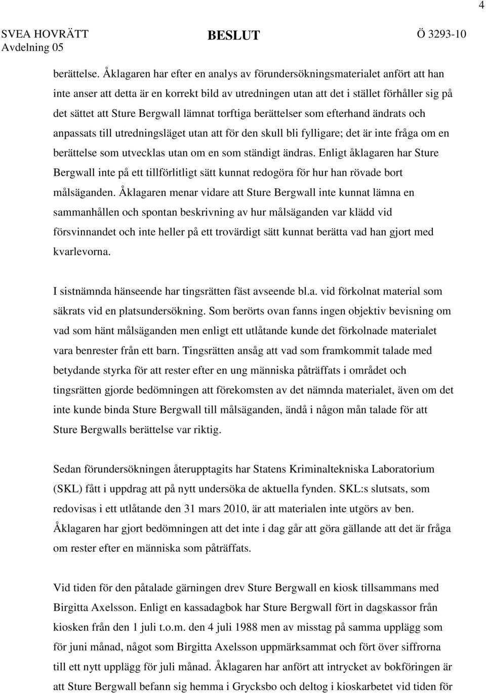 lämnat torftiga berättelser som efterhand ändrats och anpassats till utredningsläget utan att för den skull bli fylligare; det är inte fråga om en berättelse som utvecklas utan om en som ständigt